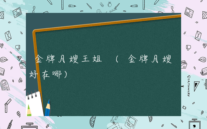 金牌月嫂王姐 (金牌月嫂好在哪)